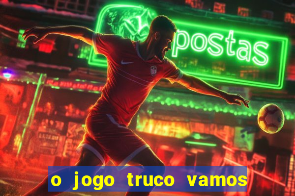 o jogo truco vamos paga mesmo